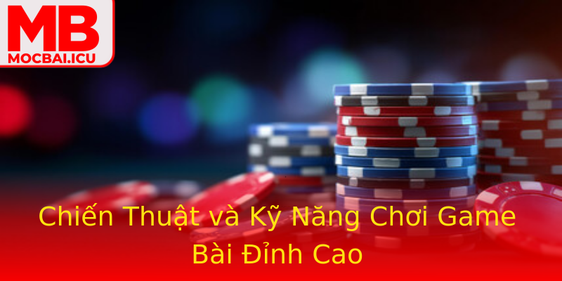 Chiến Thuật và Kỹ Năng Chơi Game Bài Đỉnh Cao Chiến Thuật và Kỹ Năng Chơi Game Bài Đỉnh Cao