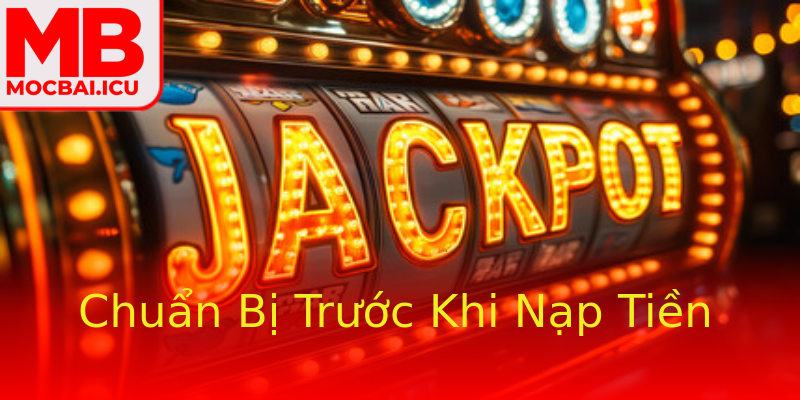 Chuẩn Bị Trước Khi Nạp Tiền