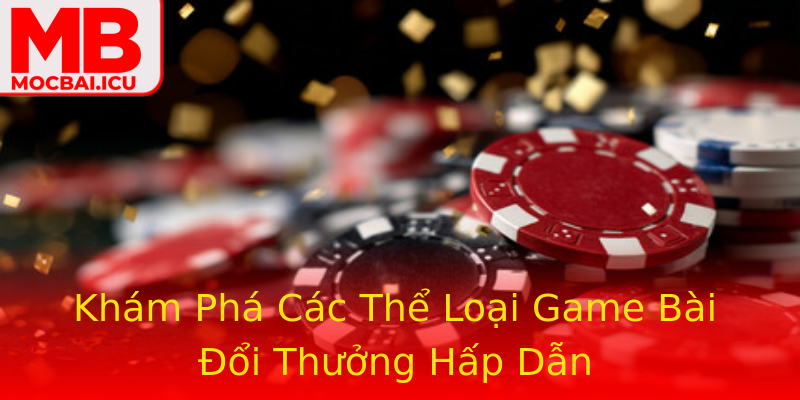 Khám Phá Các Thể Loại Game Bài Đổi Thưởng Hấp Dẫn Khám Phá Các Thể Loại Game Bài Đổi Thưởng Hấp Dẫn