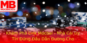 Kham Pha Link Mocbai Nha Cai Uy Tin Ung Au Dan Uong Cho Game Thu Nam 2025