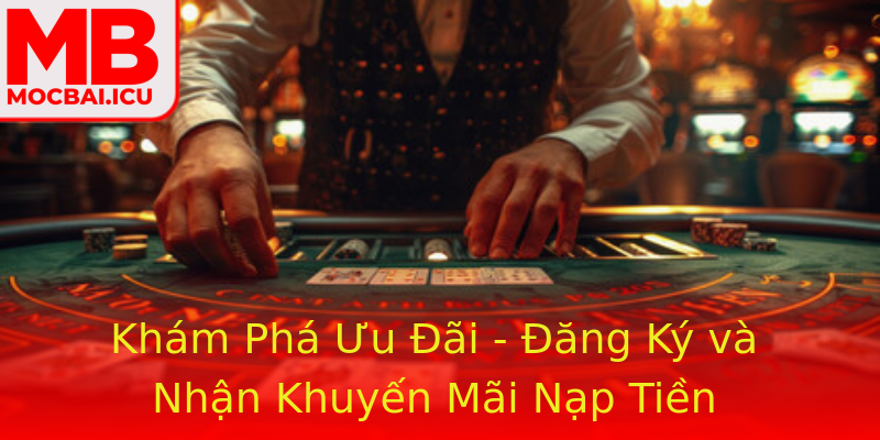 Khám Phá Ưu Đãi - Đăng Ký và Nhận Khuyến Mãi Nạp Tiền Khám Phá Ưu Đãi - Đăng Ký và Nhận Khuyến Mãi Nạp Tiền