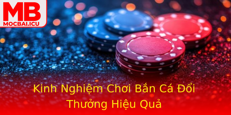 Kinh Nghiệm Chơi Bắn Cá Đổi Thưởng Hiệu Quả Kinh Nghiệm Chơi Bắn Cá Đổi Thưởng Hiệu Quả