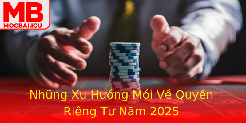Những Xu Hướng Mới Về Quyền Riêng Tư Năm 2025 Những Xu Hướng Mới Về Quyền Riêng Tư Năm 2025