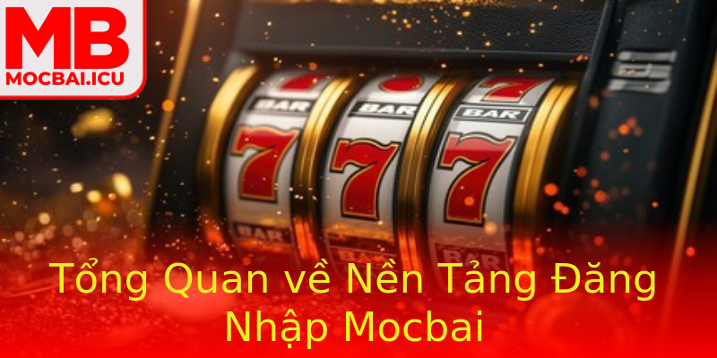 Tổng Quan về Nền Tảng Đăng Nhập Mocbai Tổng Quan về Nền Tảng Đăng Nhập Mocbai