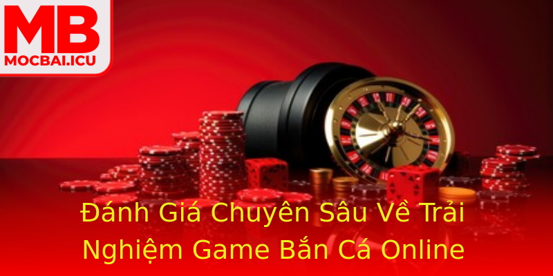 Đánh Giá Chuyên Sâu Về Trải Nghiệm Game Bắn Cá Online Đánh Giá Chuyên Sâu Về Trải Nghiệm Game Bắn Cá Online
