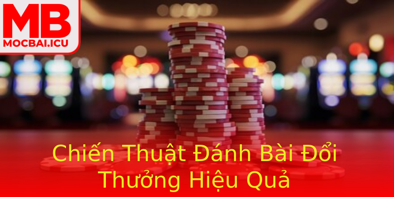 Chiến Thuật Đánh Bài Đổi Thưởng Hiệu Quả Chiến Thuật Đánh Bài Đổi Thưởng Hiệu Quả