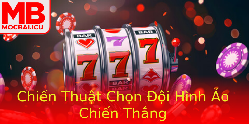 Chiến Thuật Chọn Đội Hình Ảo Chiến Thắng Chiến Thuật Chọn Đội Hình Ảo Chiến Thắng