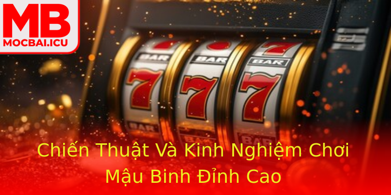 Chiến Thuật Và Kinh Nghiệm Chơi Mậu Binh Đỉnh Cao Chiến Thuật Và Kinh Nghiệm Chơi Mậu Binh Đỉnh Cao