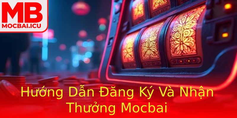 Hướng Dẫn Đăng Ký Và Nhận Thưởng Mocbai
