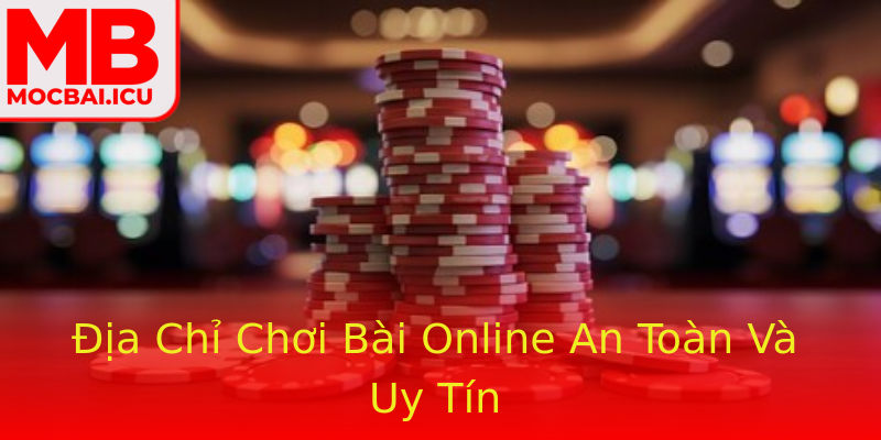 Địa Chỉ Chơi Bài Online An Toàn Và Uy Tín Địa Chỉ Chơi Bài Online An Toàn Và Uy Tín