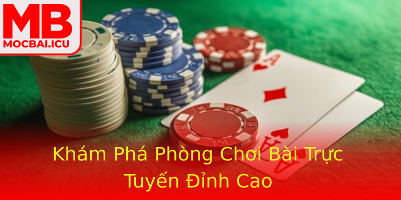 Khám Phá Phòng Chơi Bài Trực Tuyến Đỉnh Cao Khám Phá Phòng Chơi Bài Trực Tuyến Đỉnh Cao