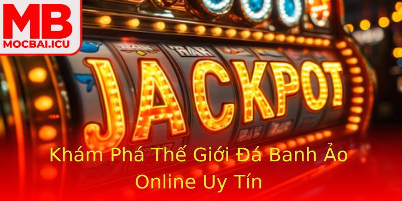 Khám Phá Thế Giới Đá Banh Ảo Online Uy Tín Khám Phá Thế Giới Đá Banh Ảo Online Uy Tín