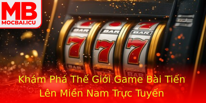 Khám Phá Thế Giới Game Bài Tiến Lên Miền Nam Trực Tuyến Khám Phá Thế Giới Game Bài Tiến Lên Miền Nam Trực Tuyến