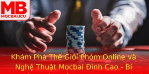 Kham Pha The Gioi Phom Online Va Nghe Thuat Mocbai Inh Cao Bi Quyet Chien Thang Trong Game Bai Truye
