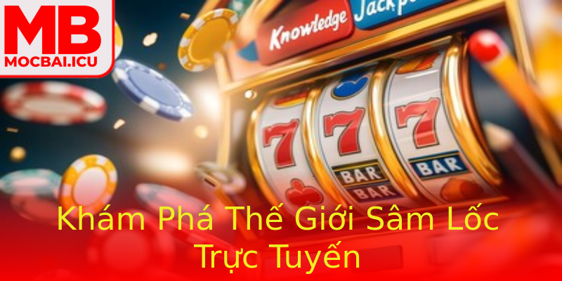 Khám Phá Thế Giới Sâm Lốc Trực Tuyến Khám Phá Thế Giới Sâm Lốc Trực Tuyến
