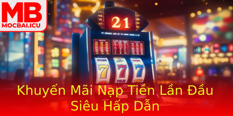 Khuyến Mãi Nạp Tiền Lần Đầu Siêu Hấp Dẫn