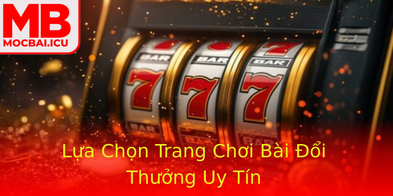 Lựa Chọn Trang Chơi Bài Đổi Thưởng Uy Tín Lựa Chọn Trang Chơi Bài Đổi Thưởng Uy Tín