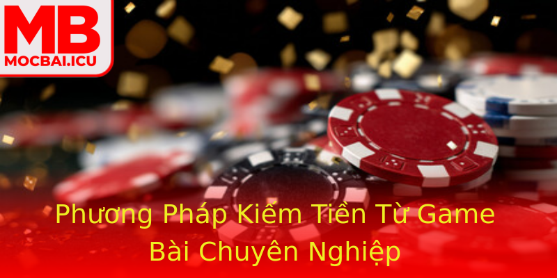 Phương Pháp Kiếm Tiền Từ Game Bài Chuyên Nghiệp Phương Pháp Kiếm Tiền Từ Game Bài Chuyên Nghiệp