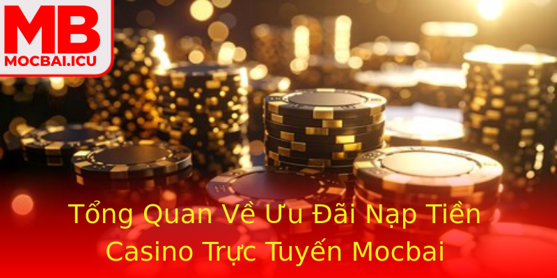 Tổng Quan Về Ưu Đãi Nạp Tiền Casino Trực Tuyến Mocbai Tổng Quan Về Ưu Đãi Nạp Tiền Casino Trực Tuyến Mocbai
