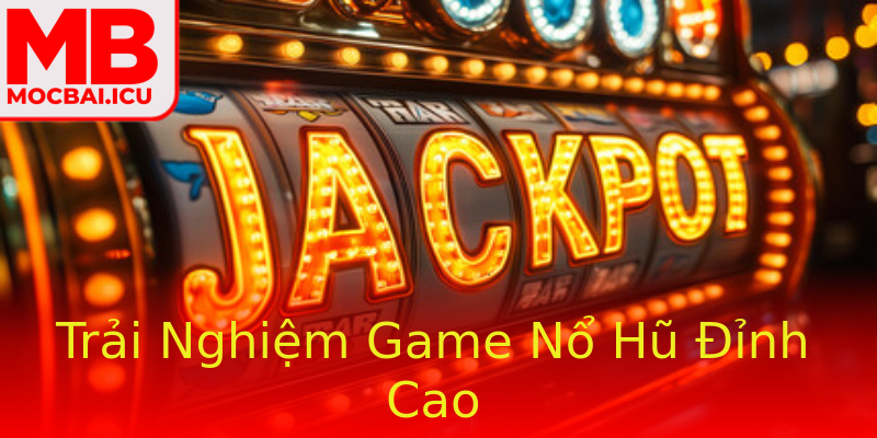 Trải Nghiệm Game Nổ Hũ Đỉnh Cao
